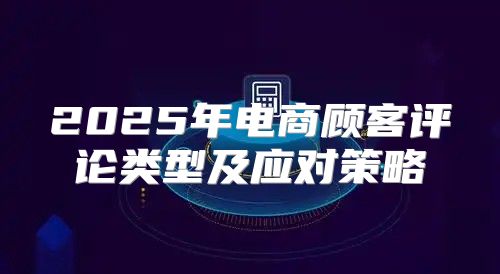 2025年电商顾客评论类型及应对策略