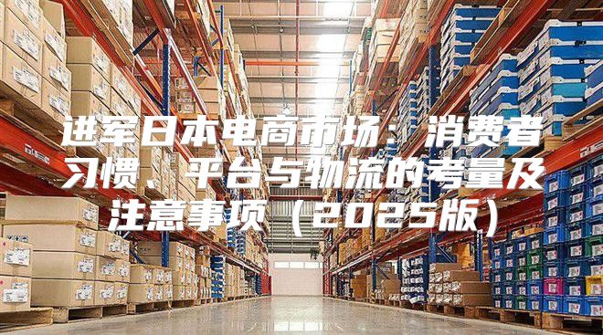 进军日本电商市场：消费者习惯、平台与物流的考量及注意事项2025版
