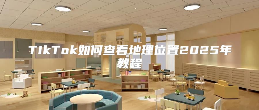 TikTok如何查看地理位置2025年教程