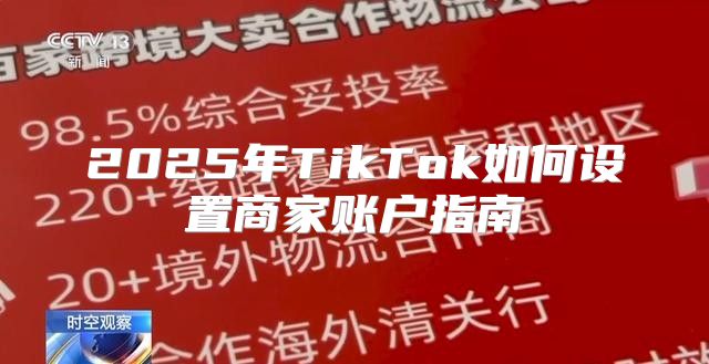 2025年TikTok如何设置商家账户指南