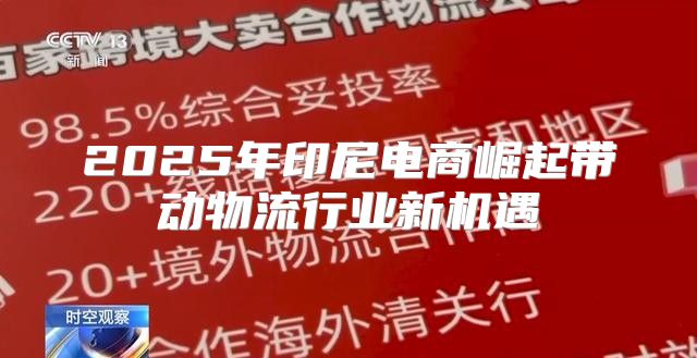 2025年印尼电商崛起带动物流行业新机遇