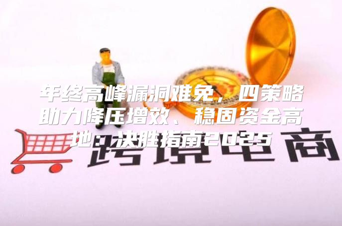 年终高峰漏洞难免，四策略助力降压增效、稳固资金高地：决胜指南2025