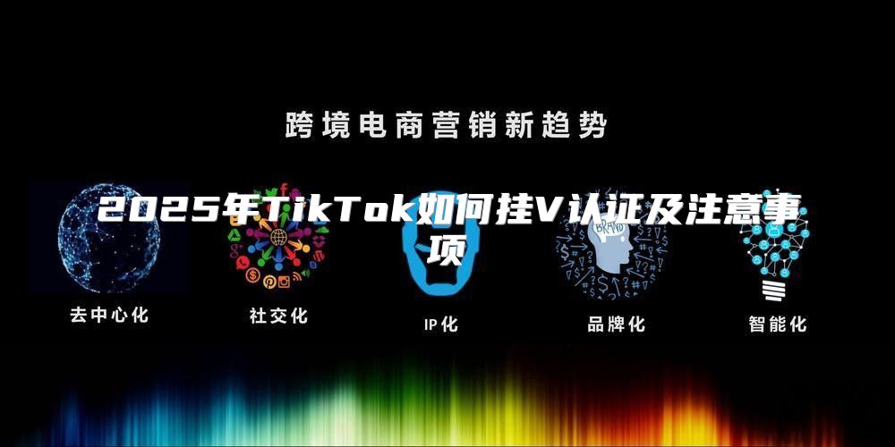 2025年TikTok如何挂V认证及注意事项