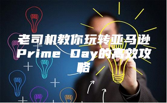 老司机教你玩转亚马逊Prime Day的高效攻略