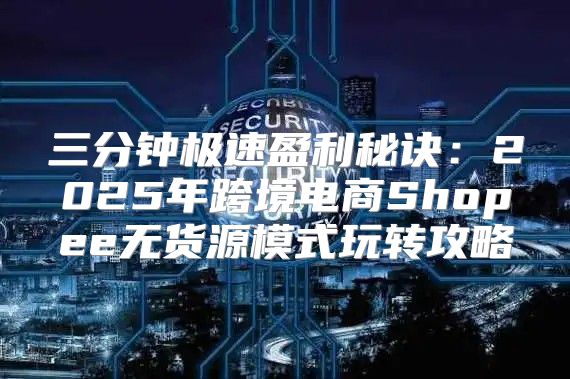 三分钟极速盈利秘诀：2025年跨境电商Shopee无货源模式玩转攻略