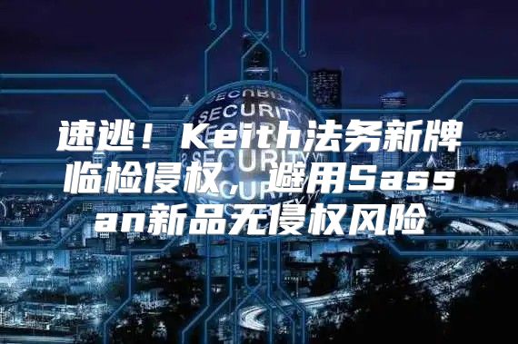 速逃！Keith法务新牌临检侵权，避用Sassan新品无侵权风险