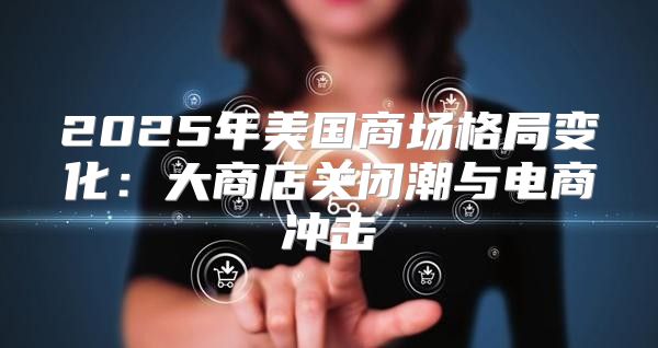2025年美国商场格局变化：大商店关闭潮与电商冲击