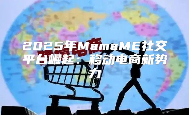 2025年MamaME社交平台崛起：移动电商新势力