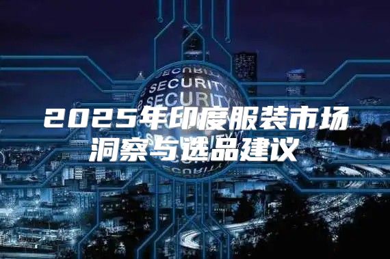 2025年印度服装市场洞察与选品建议