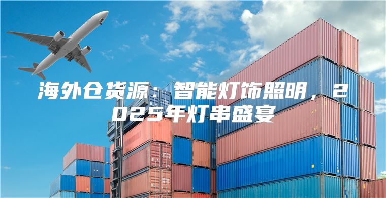 海外仓货源：智能灯饰照明，2025年灯串盛宴
