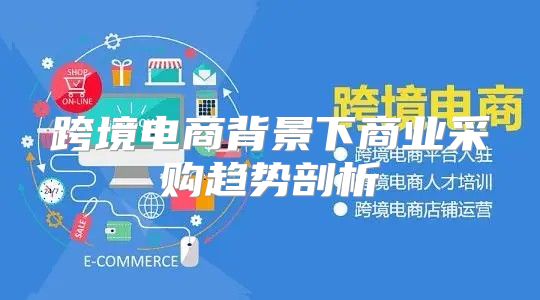 跨境电商背景下商业采购趋势剖析