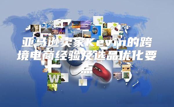 亚马逊卖家Kevin的跨境电商经验及选品优化要点