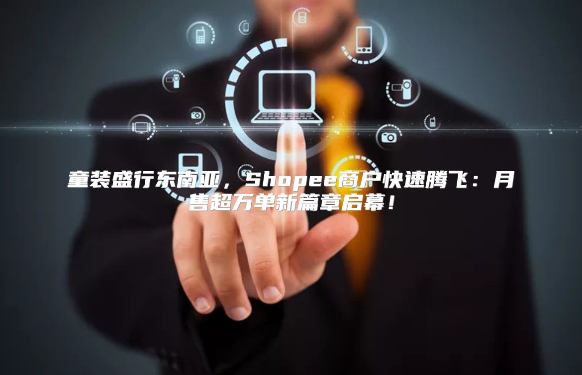 童装盛行东南亚，Shopee商户快速腾飞：月售超万单新篇章启幕！