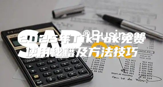 2025年TikTok免费使用秘籍及方法技巧