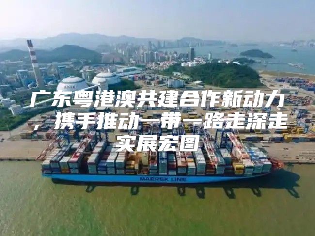 广东粤港澳共建合作新动力，携手推动一带一路走深走实展宏图