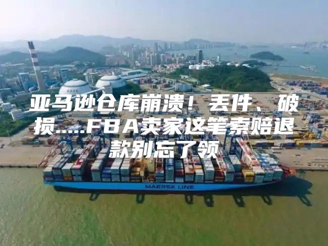 亚马逊仓库崩溃！丢件、破损.....FBA卖家这笔索赔退款别忘了领