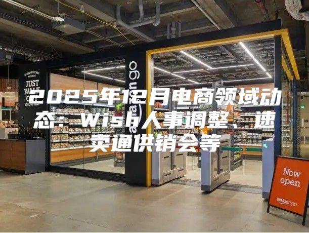 2025年12月电商领域动态：Wish人事调整、速卖通供销会等
