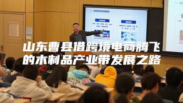 山东曹县借跨境电商腾飞的木制品产业带发展之路