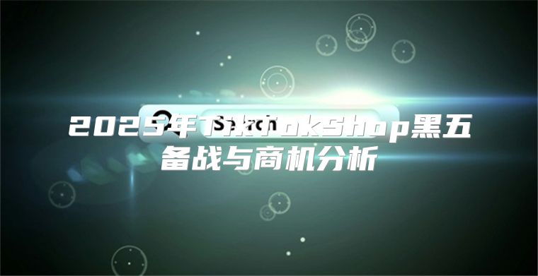 2025年TikTokShop黑五备战与商机分析