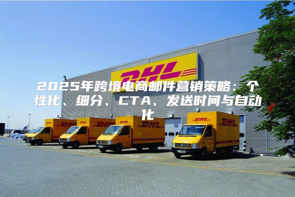2025年跨境电商邮件营销策略：个性化、细分、CTA、发送时间与自动化