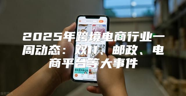 2025年跨境电商行业一周动态：双11、邮政、电商平台等大事件