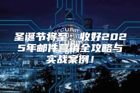 圣诞节将至：收好2025年邮件营销全攻略与实战案例！