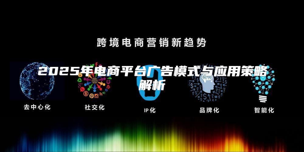 2025年电商平台广告模式与应用策略解析