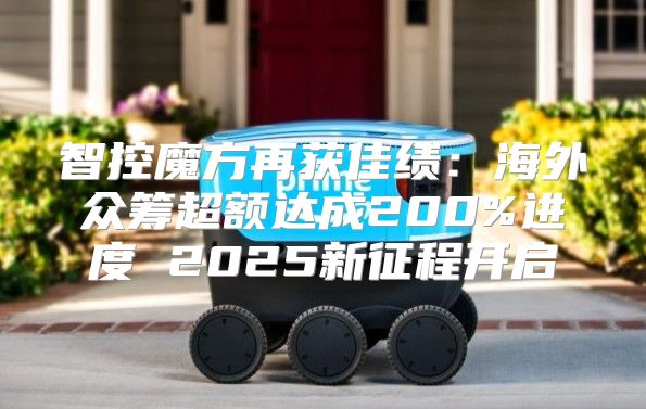 智控魔方再获佳绩：海外众筹超额达成200%进度 2025新征程开启