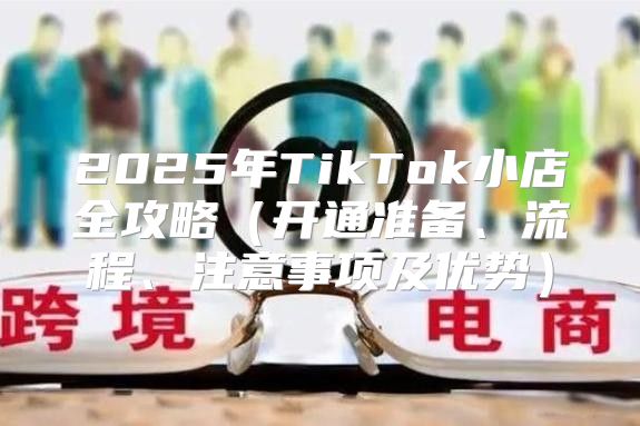 2025年TikTok小店全攻略开通准备、流程、注意事项及优势