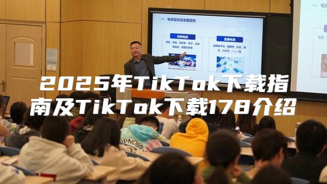 2025年TikTok下载指南及TikTok下载178介绍