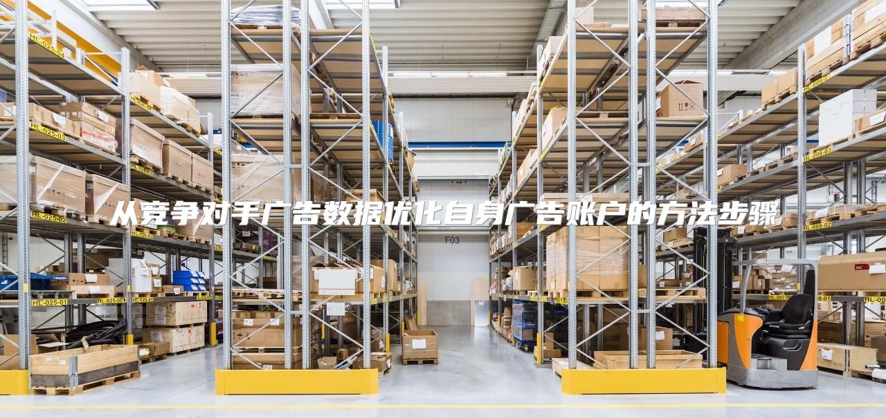 从竞争对手广告数据优化自身广告账户的方法步骤