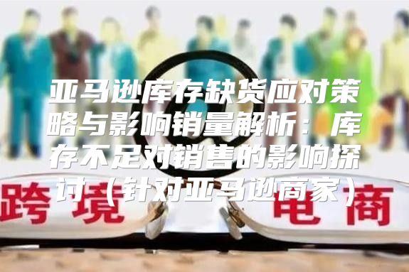 亚马逊库存缺货应对策略与影响销量解析：库存不足对销售的影响探讨针对亚马逊商家