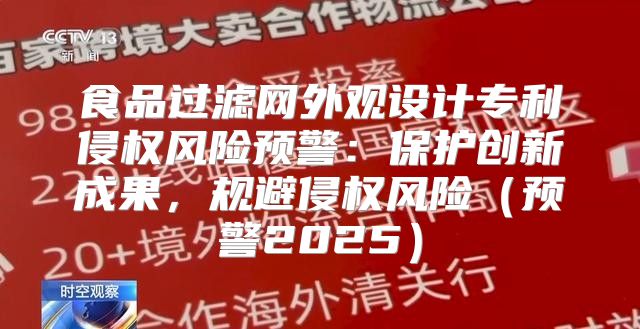 食品过滤网外观设计专利侵权风险预警：保护创新成果，规避侵权风险预警2025
