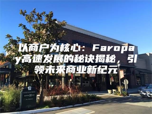 以商户为核心：Faropay高速发展的秘诀揭秘，引领未来商业新纪元