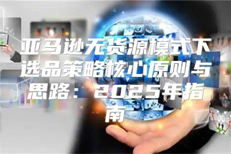 亚马逊无货源模式下选品策略核心原则与思路：2025年指南