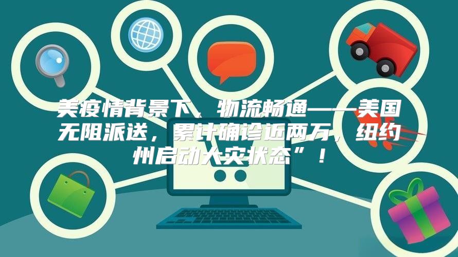 美疫情背景下，物流畅通——美国无阻派送，累计确诊近两万，纽约州启动大灾状态”！