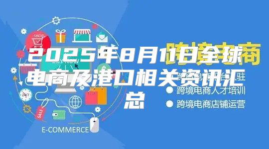 2025年8月11日全球电商及港口相关资讯汇总