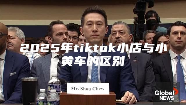 2025年tiktok小店与小黄车的区别