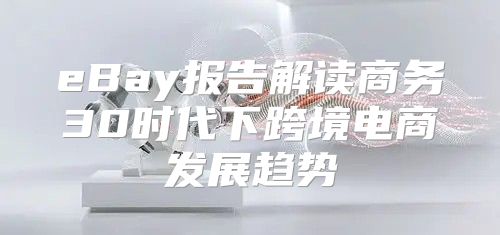 eBay报告解读商务30时代下跨境电商发展趋势