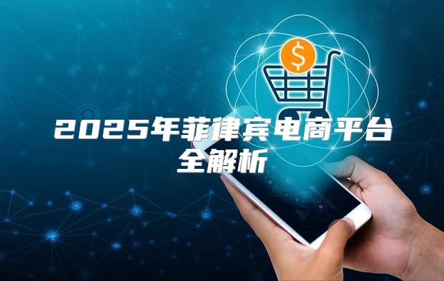 2025年菲律宾电商平台全解析