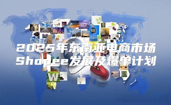 2025年东南亚电商市场Shopee发展及爆单计划
