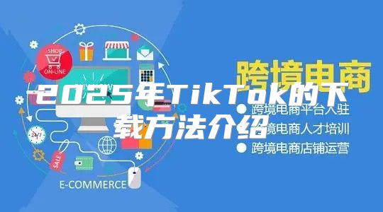 2025年TikTok的下载方法介绍