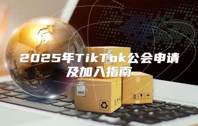 2025年TikTok公会申请及加入指南