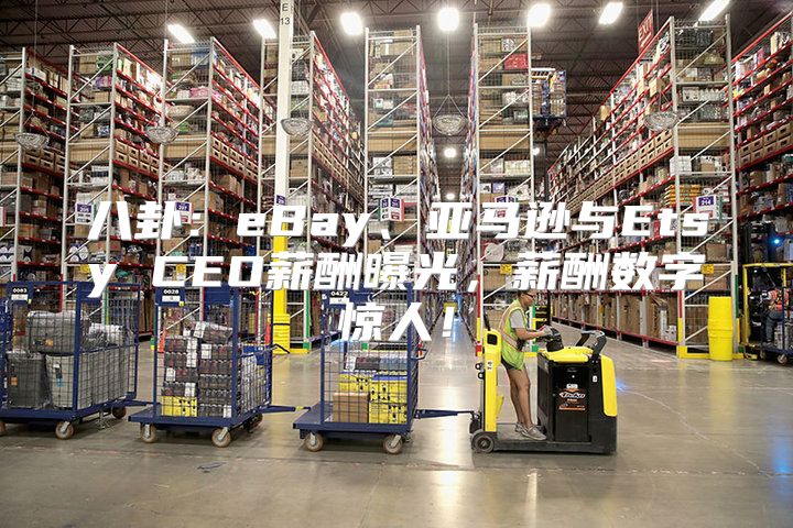 八卦：eBay、亚马逊与Etsy CEO薪酬曝光，薪酬数字惊人！