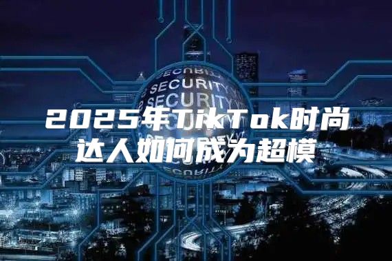 2025年TikTok时尚达人如何成为超模