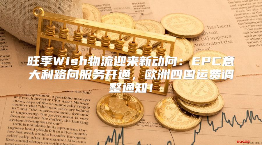 旺季Wish物流迎来新动向：EPC意大利路向服务开通，欧洲四国运费调整通知！