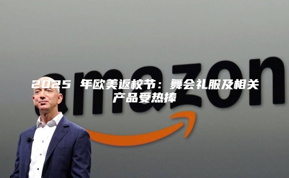 2025 年欧美返校节：舞会礼服及相关产品受热捧