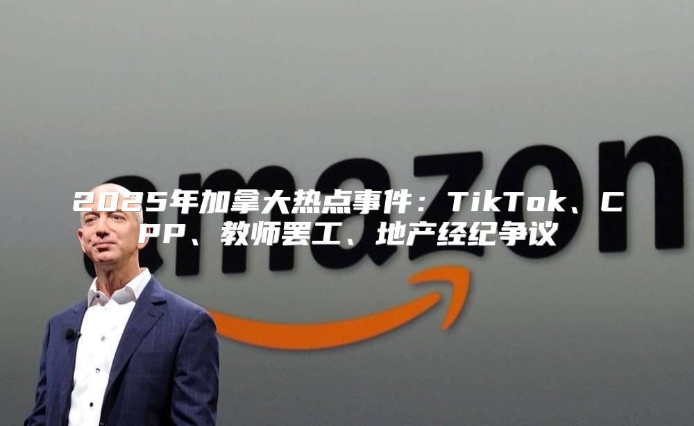 2025年加拿大热点事件：TikTok、CPP、教师罢工、地产经纪争议