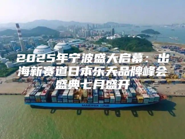 2025年宁波盛大启幕：出海新赛道日本乐天品牌峰会盛典七月盛开