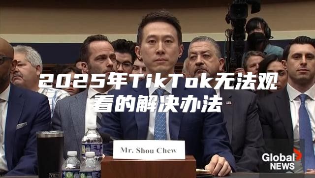 2025年TikTok无法观看的解决办法